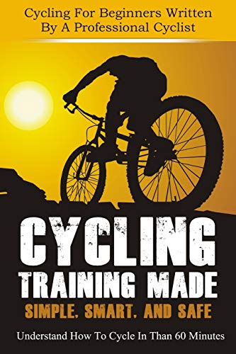 Beispielbild fr Cycling Training: Made Simple, Smart, and Safe - Understand How To Cycle In 60 Minutes - Cycling For Beginners Written By A Professional Cyclist (cycling, cycling training, how to cycle) (Volume 1) zum Verkauf von Wonder Book