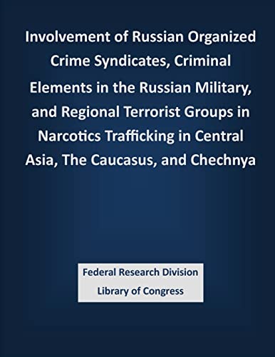 9781503386976: Involvement of Russian Organized Crime Syndicates, Criminal Elements in the Russian Military, and Regional Terrorist Groups in Narcotics Trafficking in Central Asia, The Caucasus, and Chechnya