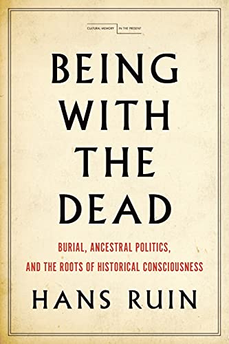 9781503607750: Being with the Dead: Burial, Ancestral Politics, and the Roots of Historical Consciousness (Cultural Memory in the Present)