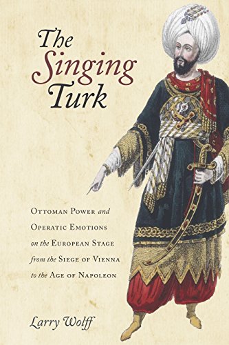 Stock image for The Singing Turk: Ottoman Power and Operatic Emotions on the European Stage from the Siege of Vienna to the Age of Napoleon for sale by Midtown Scholar Bookstore
