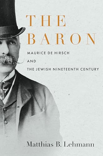 Beispielbild fr The Baron: Maurice de Hirsch and the Jewish Nineteenth Century (Stanford Studies in Jewish History and Culture) zum Verkauf von Irish Booksellers