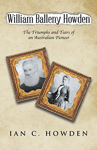 Stock image for William Balleny Howden: The Triumphs and Tears of an Australian Pioneer for sale by Chiron Media
