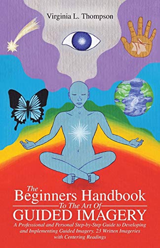 Stock image for The Beginners Handbook To The Art Of Guided Imagery: A Professional and Personal Step-by-Step Guide to Developing and Implementing Guided Imagery. 23 Written Imageries with Centering Readings for sale by Goldstone Books