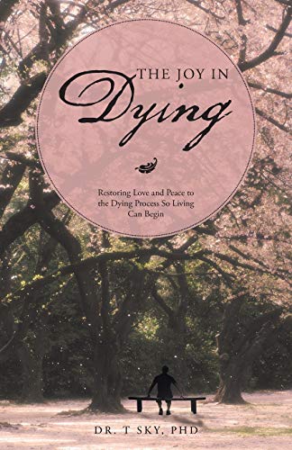 9781504336345: The Joy in Dying: Restoring Love and Peace to the Dying Process So Living Can Begin