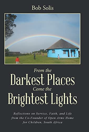 9781504345675: From the Darkest Places Come the Brightest Lights: Reflections on Service, Faith, and Life from the Co-Founder of Open Arms Home for Children, South Africa