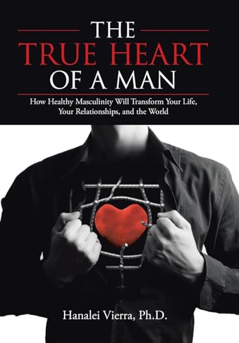 Stock image for The True Heart of a Man: How Healthy Masculinity Will Transform Your Life, Your Relationships, and the World for sale by Lakeside Books