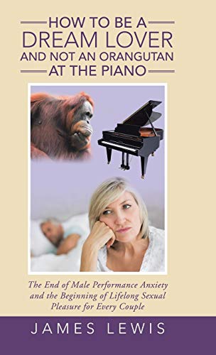 Beispielbild fr How to Be a Dream Lover and Not an Orangutan at the Piano: The End of Male Performance Anxiety and the Beginning of Lifelong Sexual Pleasure for Every Couple zum Verkauf von Lucky's Textbooks