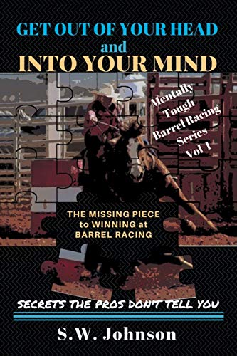 

Get out of Your Head and into Your Mind: The Missing Piece to Winning at Barrel Racing Secrets the Pros Don't Tell You (Mentally Tough Barrel Racing)