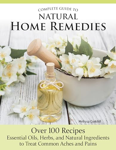 9781504801379: Complete Guide to Natural Home Remedies: Over 100 Recipes - Essential Oils, Herbs, and Natural Ingredients to Treat Common Aches and Pains (IMM Lifestyle Books) Holistic, Herbal Self-Sufficiency