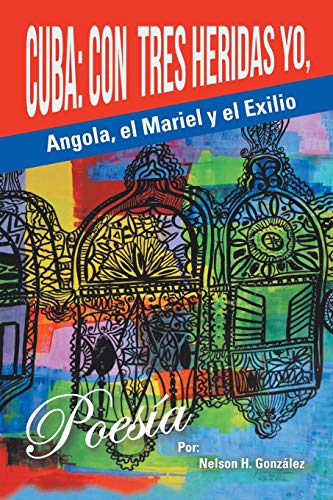 Cuba: Con tres heridas yo, Angola, El Mariel, y el Exilio (Spanish Edition)  - González, Nelson H: 9781504955591 - AbeBooks