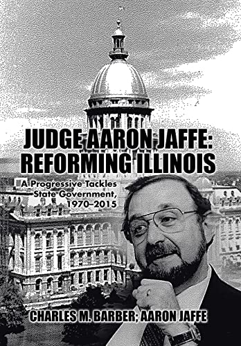 Stock image for Judge Aaron Jaffe: Reforming Illinois: A Progressive Tackles State Government,1970-2015 for sale by Powell's Bookstores Chicago, ABAA