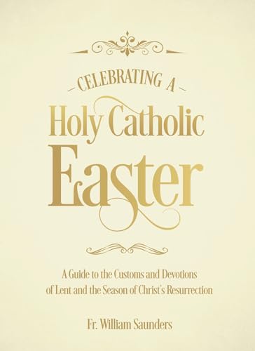 Stock image for Celebrating a Holy Catholic Easter: A Guide to the Customs and Devotions of Lent and the Season of Christs Resurrection for sale by Goodwill Books