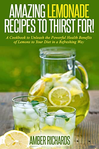 Imagen de archivo de Amazing Lemonade Recipes To Thirst For!: A Cookbook to Unleash the Powerful Health Benefits of Lemons to Your Diet in a Refreshing Way a la venta por ThriftBooks-Dallas