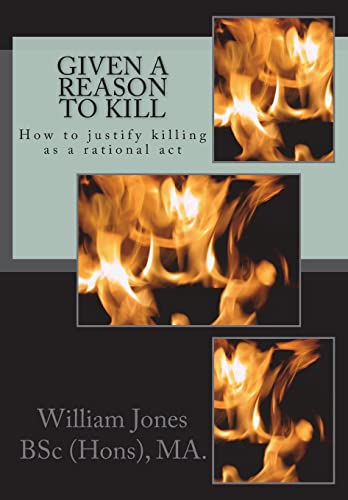 9781505387292: Given A Reason To Kill: How to Justify Killing as a Rational Act