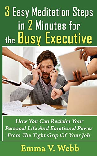 Beispielbild fr 3 Easy Meditation Steps in 2 Minutes for the Busy Executive: How You Can Reclaim Your Personal Life And Emotional Power From The Tight Grip Of Your Job zum Verkauf von THE SAINT BOOKSTORE