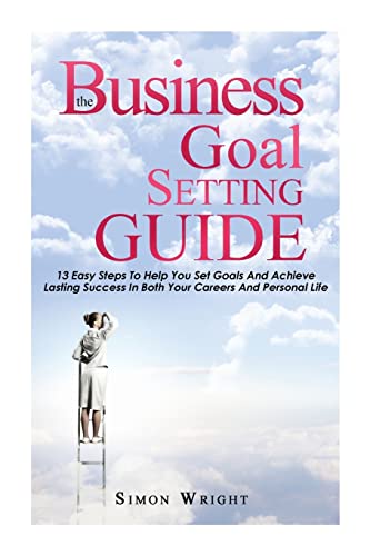 9781505442533: The Business Goal Setting Guide: 13 Easy Steps To Help You Set Goals And Achieve Lasting Success In Both Your Careers And Personal Life (Setting Goals)