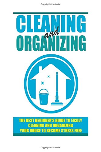 9781505489378: Cleaning And Organizing - The Best Beginner's Guide To Easily Cleaning And Organizing Your House To Become Stress FREE (DIY hacks, diy household hacks, Cleaning And Organizing)