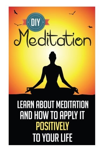 9781505494549: D.I.Y. Meditation - Learn About Meditation And How To Apply It Positively To Your Life