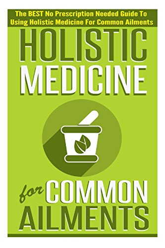 9781505497625: Holistic Medicine For Common Ailments - The BEST No Prescription Needed Guide To Using Holistic Medicine For Common Ailments