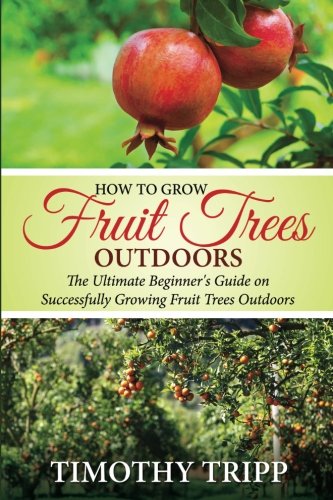 Beispielbild fr How to Grow Fruit Trees Outdoors: The Ultimate Beginner's Guide on Successfully Growing Fruit Trees Outdoors zum Verkauf von California Books