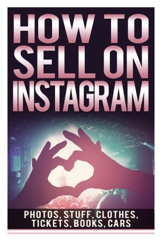 9781505563863: How To Sell On Instagram: Sell Photos Online, Sell Your Stuff, Sell Online, Sell Clothes Online, Sell Tickets Online, Sell Books Online, Sell Car Online Book