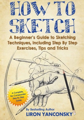 Stock image for How to Sketch: A Beginner's Guide to Sketching Techniques, Including Step By Step Exercises, Tips and Tricks for sale by ZBK Books