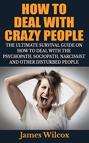 Beispielbild fr How To Deal With Crazy People: The Ultimate Survival Guide On How To Deal With The Psychopath, Sociopath, Narcissist And Other Disturbed People zum Verkauf von WorldofBooks