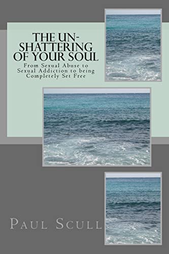 9781505732610: The Un-Shattering of Your Soul: From Sexual Abuse to Sexual Addiction to being Complettely Set Free