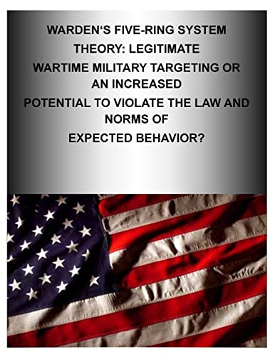 Stock image for Warden's Five-Ring System Theory: Legitimate Wartime Military Targeting or An Increased Potential to Violate the Law and Norms of Expected Behavior? for sale by Lucky's Textbooks