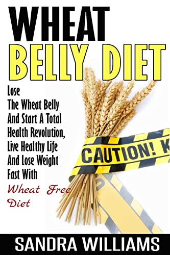 Beispielbild fr Wheat Belly Diet: Lose The Wheat Belly And Start A Total Health Revolution, Live Healthy Life And Lose Weight Fast With Wheat Free Diet: Volume 1 . Free Recipes, Lose Weight Grain Free Books) zum Verkauf von WorldofBooks