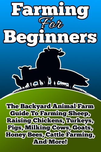 Beispielbild fr Farming For Beginners: The Backyard Animal Farm Guide To Farming Sheep, Raising Chickens, Turkeys, Pigs, Milking Cows, Goats, Honey Bees, Cattle Farming, and More!: Volume 1 zum Verkauf von AwesomeBooks