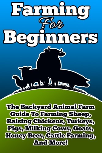 Imagen de archivo de Farming For Beginners: The Backyard Animal Farm Guide To Farming Sheep, Raising Chickens, Turkeys, Pigs, Milking Cows, Goats, Honey Bees, Cattle Farming, and More! a la venta por SecondSale