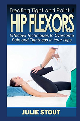 9781505881011: Treating Tight and Painful Hip Flexors: Effective Techniques to Overcome Pain and Tightness in Your Hips