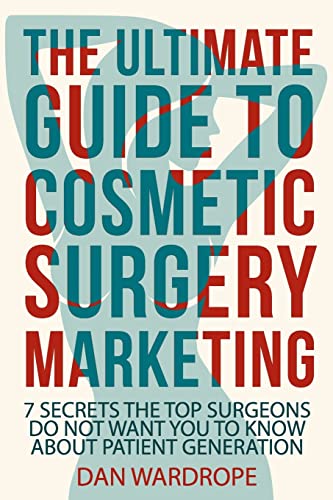 Stock image for The Ultimate Guide To Cosmetic Surgery Marketing: 7 Secrets The Top Surgeons Do Not Want You To Know About Patient Generation for sale by THE SAINT BOOKSTORE