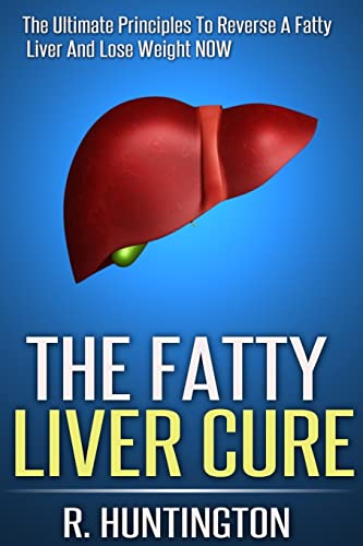 

Fatty Liver Cure : The Ultimate Principles to Reverse and Cure Fatty Liver & The Natural Liver Detox Cleanse