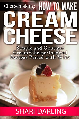 Stock image for Cheesemaking: How to Make Cream Cheese: Simple and Gourmet Cream-Cheese-Inspired Recipes Paired with Wine for sale by THE SAINT BOOKSTORE