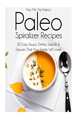 Imagen de archivo de Pass Me The Paleo's Paleo Spiralizer Recipes: 30 Easy Soups, Dishes, Salads and Sauces That Your Family Will Love! a la venta por THE SAINT BOOKSTORE