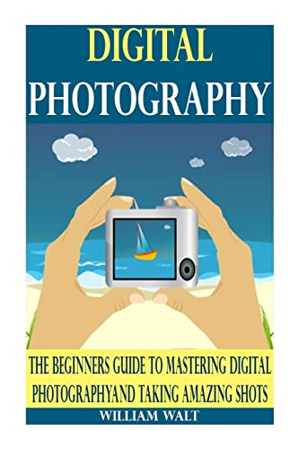 Stock image for Digital Photography: The Beginners Guide to Mastering Digital Photography And Taking AMAZING Shots (Digital Photography - DSLR - Digital Photography Book - Digital Photography For Beginners) for sale by THE SAINT BOOKSTORE