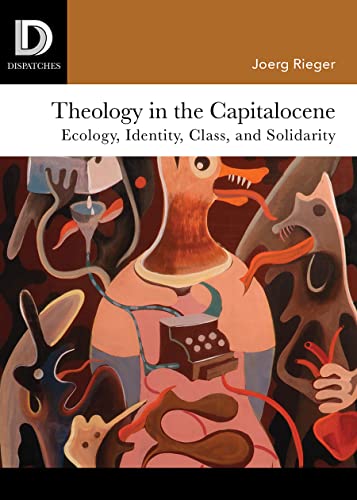 Stock image for Theology in the Capitalocene: Ecology, Identity, Class, and Solidarity (Dispatches) [Paperback] Rieger, Joerg; Moyse, Ashley John and Kirkland, Scott A. for sale by Lakeside Books