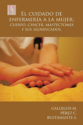 Imagen de archivo de El cuidado de enfermera a la mujer; cuerpo, cncer, mastectoma y sus significados. (Spanish Edition) a la venta por Books Unplugged