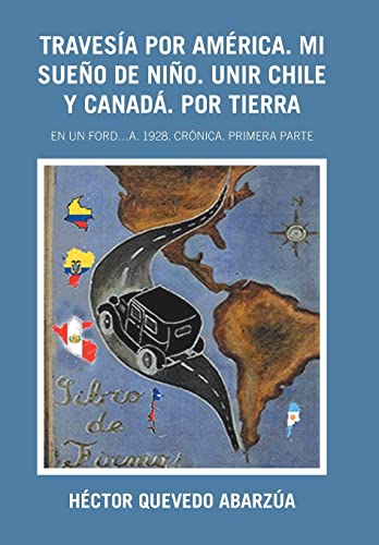 Stock image for Traves a Por Am rica. Mi Sue o De Ni o. Unir Chile Y Canad . Por Tierra: En Un Ford.A. 1928. Cr nica. Primera Parte (Spanish Edition) for sale by Mispah books