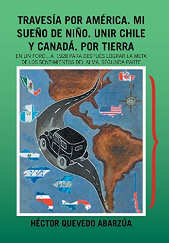 Stock image for Travesa Por Amrica. Mi Sueo De Nio. Unir Chile Y Canad. Por Tierra: En Un Ford.A. 1928 Para Despus Lograr La Meta De Los Sentimientos Del Alma. Segunda Parte (Spanish Edition) for sale by Lucky's Textbooks