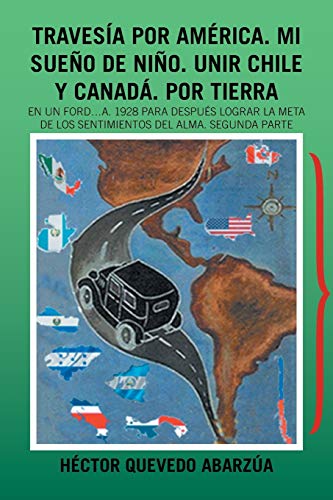 9781506529134: Travesa por Amrica. Mi sueo de nio. Unir Chile y Canad. Por tierra: En un Ford...A. 1928 Para despus lograr la meta de los sentimientos del alma. Segunda parte (Spanish Edition)