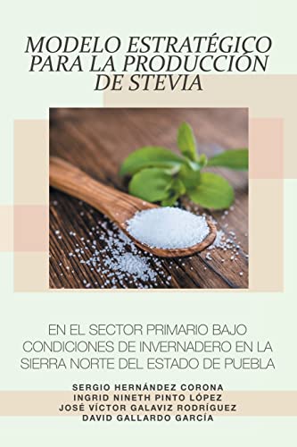 Imagen de archivo de Modelo Estratgico para la produccin de Stevia en el Sector Primario bajo condiciones de Invernadero en la Sierra Norte del Estado de Puebla (Spanish Edition) a la venta por Lucky's Textbooks