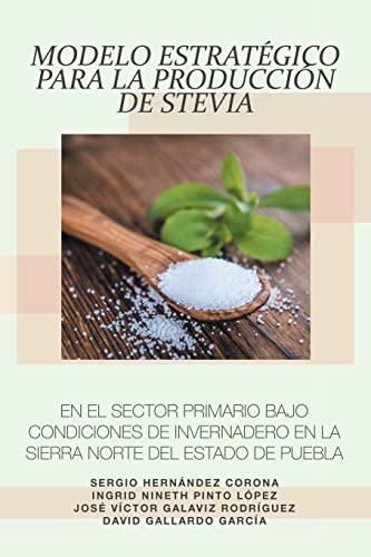 Stock image for Modelo Estratgico para la produccin de Stevia en el Sector Primario bajo condiciones de Invernadero en la Sierra Norte del Estado de Puebla (Spanish Edition) for sale by Lucky's Textbooks