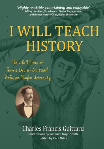 Beispielbild fr I Will Teach History, The Life & Times of Francis Gevrier Guittard, Professor, Baylor University zum Verkauf von ThriftBooks-Dallas