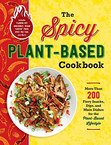 

The Spicy Plant-Based Cookbook: More Than 200 Fiery Snacks, Dips, and Main Dishes for the Plant-Based Lifestyle