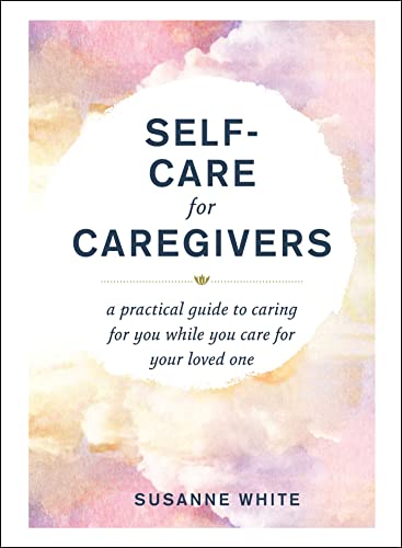 Stock image for Self-Care for Caregivers: A Practical Guide to Caring for You While You Care for Your Loved One for sale by Off The Shelf