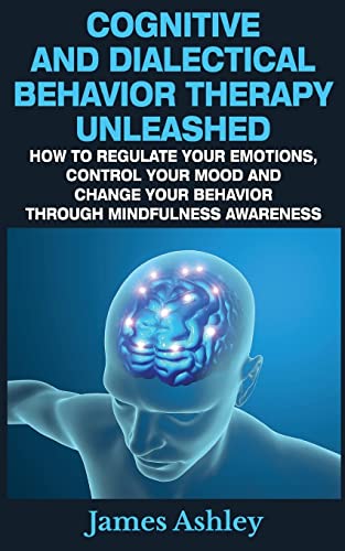 Beispielbild fr Cognitive And Dialectical Behavior Therapy Unleashed: How To Regulate Your Emotions, Control Your Mood And Change Your Behavior Through Mindfulness Awareness zum Verkauf von SecondSale