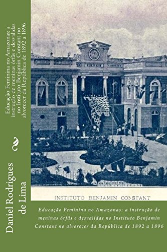 9781507553602: Educao Feminina no Amazonas: A instruo de meninas rfs e desvalidas no Instituto Benjamin Constant no alvorecer da Repblica de 1892 a 1896. (Portuguese Edition)